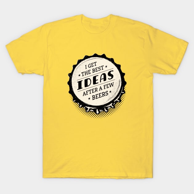 I Get the Best Ideas after a Few Beers - Bottle Top T-Shirt by propellerhead